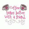 COFFEE TASTES BETTER W/ FRIEND