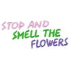 STOP AND SMELL THE FLOWERS